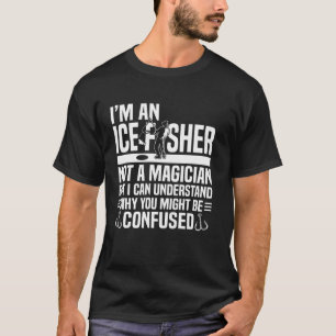 Im An Ice Fisher Not A Magician Ice Fishing T-Shirt