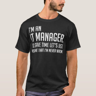 Im An IT Manager Lets Just Assume Im Never Wrong T-Shirt