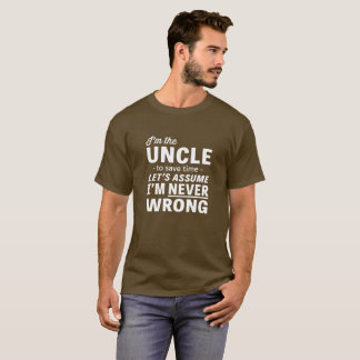 I'm An Uncle, Assume I'm Never Wrong T-Shirt