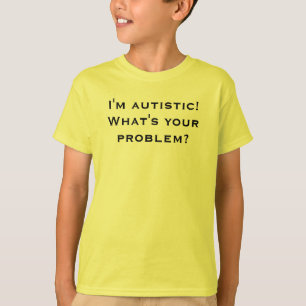 I'm autistic! What's your problem? T-Shirt