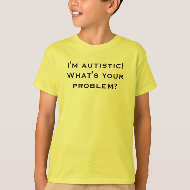 I'm autistic! What's your problem? T-Shirt (Front)