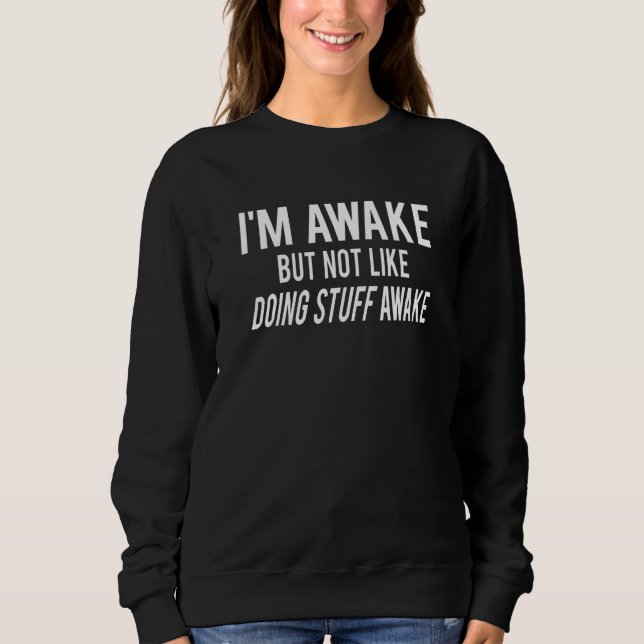 I'm Awake but not like doing stuff awake Funny adu Sweatshirt (Front)