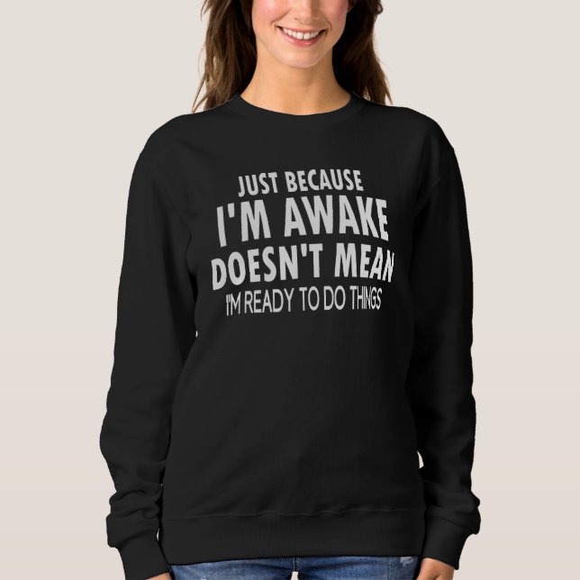 I'm Awake Doesn't Mean I'm Ready To Do Things Sweatshirt (Front)
