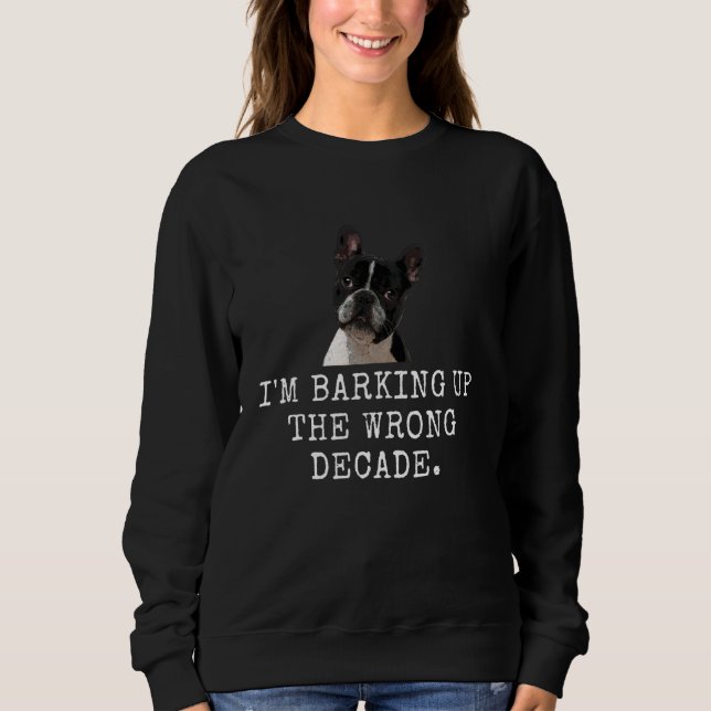 I'M Barking Up The Wrong Decade. Funny Dog Dad and Sweatshirt (Front)