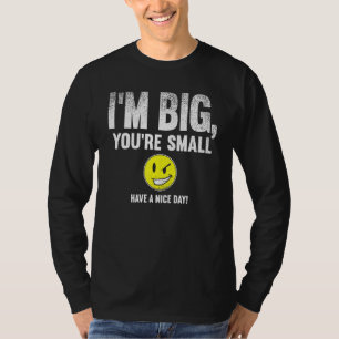 I'm Big  You're Small Have A Nice Day  T-Shirt