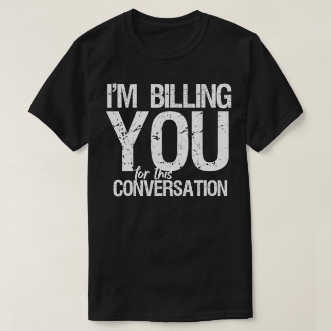 I'm Billing You For This Conversation Funny Lawyer T-Shirt (Design Front)