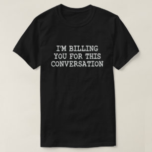 I'm Billing You For This Conversation Funny Lawyer T-Shirt