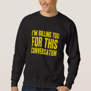 I'm Billing You For This Conversation   Lawyer Des Sweatshirt
