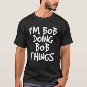 I'm Bob Doing Bob Things Funny Gift Idea T-Shirt