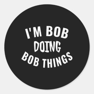 I'M Bob Doing Bob Things Saying Humour Classic Round Sticker