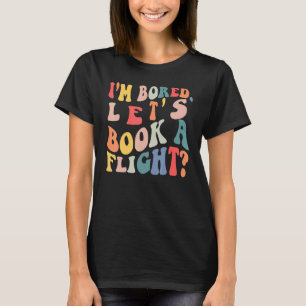 I'm Bored Let's Book A Flight trending Quote T-Shirt