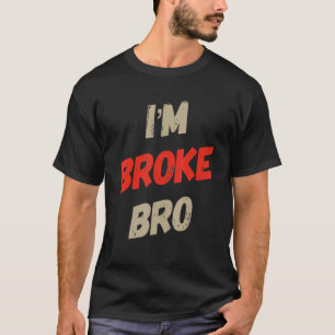 I'm Broke Bro Funny Saying For Who Has No Money An T-Shirt