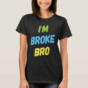 I'm Broke Bro Funny Saying For Who Has No Money An T-Shirt