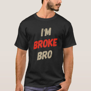 I'm Broke Bro Funny Saying For Who Has No Money An T-Shirt