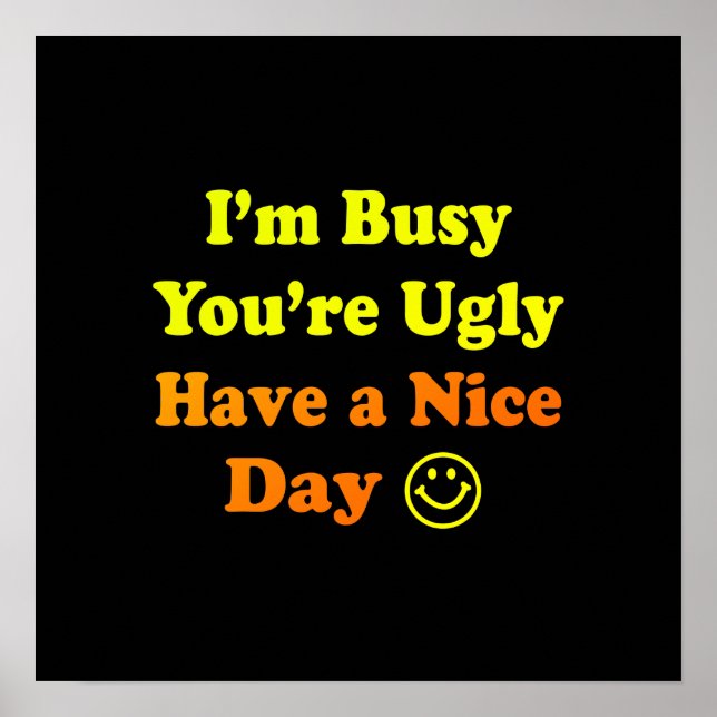 I'm Busy You're Ugly Have a Nice Day Black Poster (Front)