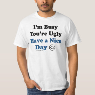I'm Busy You're Ugly Have a Nice Day T-Shirt