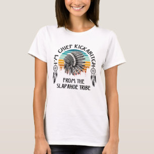 I'm Chief Kickabitch From The Slapahoe Tribe T-Shirt