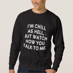 I'm Chill As Hell But Watch How You Talk To Me Sweatshirt