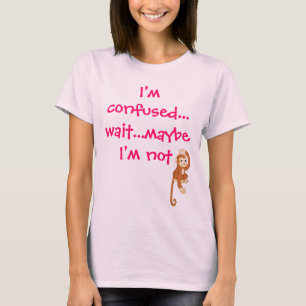 I'm confused...wait...maybe I'm not T-Shirt