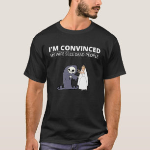 I'm Convinced My Wife Sees Dead People For Husband T-Shirt