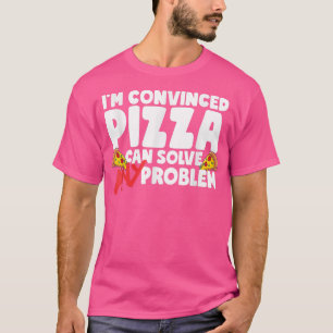 Im Convinced Pizza Can Solve Any Problem T-Shirt