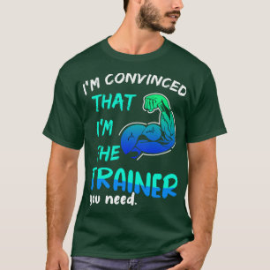 Im Convinced That I Am The Trainer You Need T-Shirt