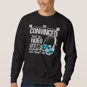 Im Convinced That My Video Game Will Haunt Me Sweatshirt