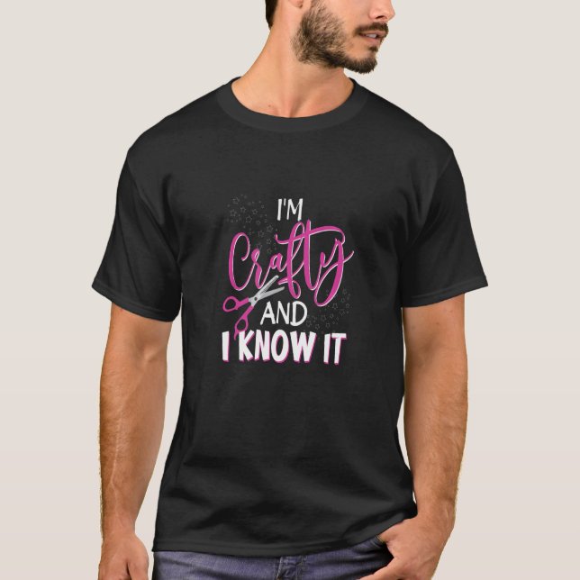 Im Crafty and I Know It Crafting Crafters Quote   T-Shirt (Front)