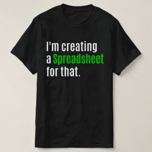 I'm Creating A Spreadsheet For That    T-Shirt