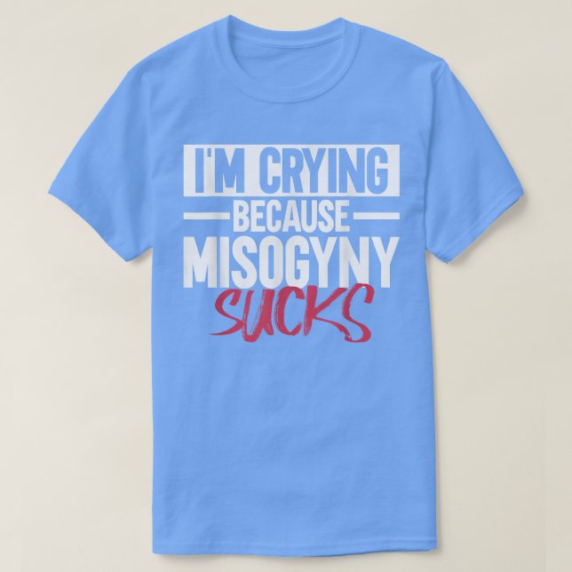 Im Crying Because Misogyny SucksFeminist Womens Ri T-Shirt (Design Front)