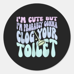 Im Cute But Im Gonna Clog Your Toilet Quote Classic Round Sticker