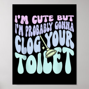Im Cute But Im Gonna Clog Your Toilet Quote Poster