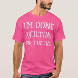 I'm Done Adulting For The Day T Funny Gift for Ad T-Shirt