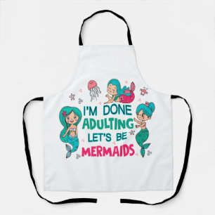 I'm Done Adulting Let's Be Mermaids Apron