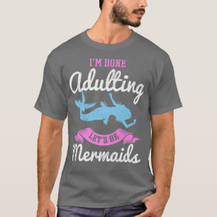I'm Done Adulting Let's Be Mermaids for a Mermaid  T-Shirt