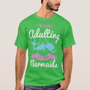 I'm Done Adulting Let's Be Mermaids for a Mermaid  T-Shirt