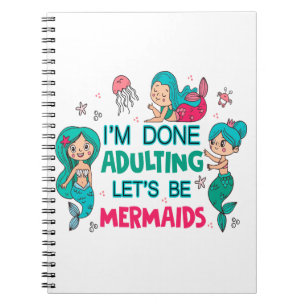 I'm Done Adulting Let's Be Mermaids Notebook