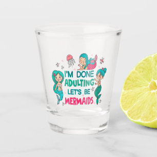 I'm Done Adulting Let's Be Mermaids Shot Glass