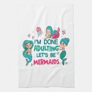 I'm Done Adulting Let's Be Mermaids Tea Towel