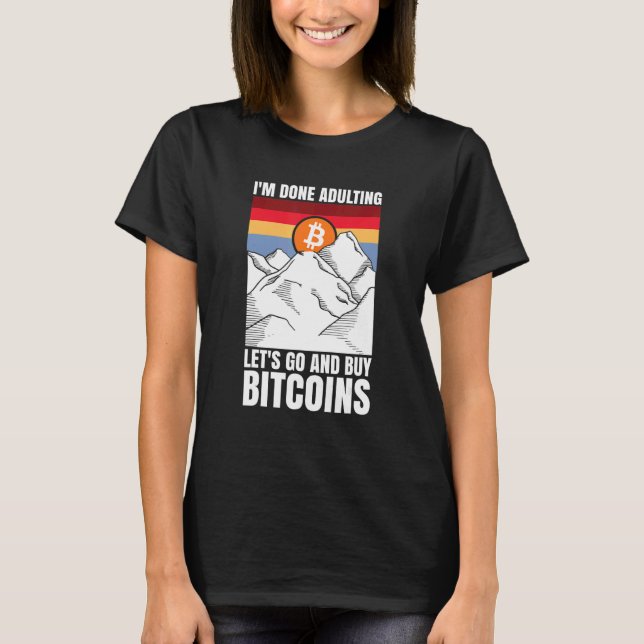 I'm done adulting let's go and buy Bitcoins T-Shirt (Front)