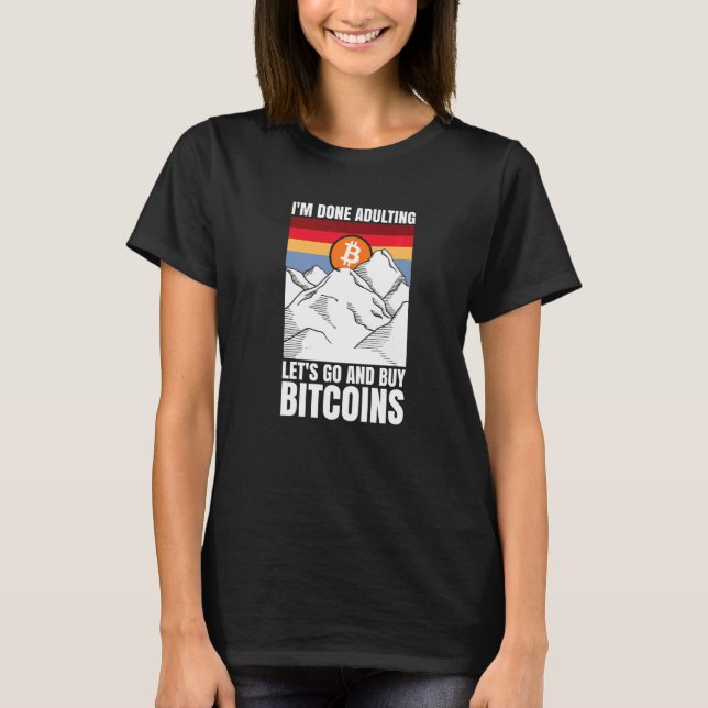I'm done adulting let's go and buy Bitcoins   T-Shirt (Front)