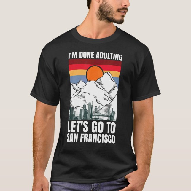 I'm done adulting let's go to San Francisco T-Shirt (Front)