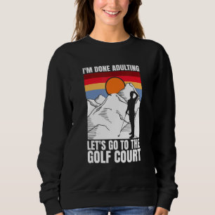 I'm done adulting let's go to the golf court  golf sweatshirt