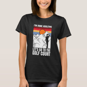 I'm done adulting let's go to the golf court golf T-Shirt