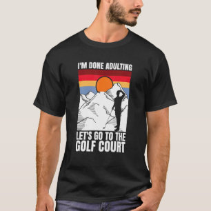I'm done adulting let's go to the golf court  golf T-Shirt