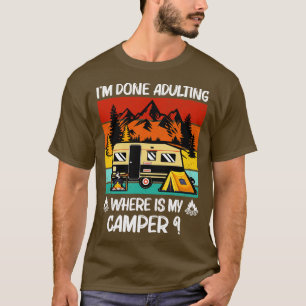Im Done Adulting Where Is My Camper Campgrounds Ca T-Shirt