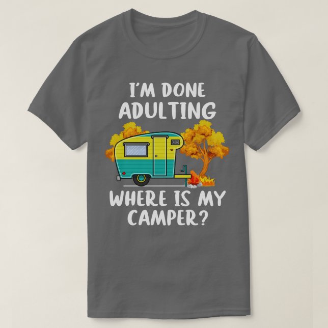 Im Done Adulting Where Is My Camper  T-Shirt (Design Front)