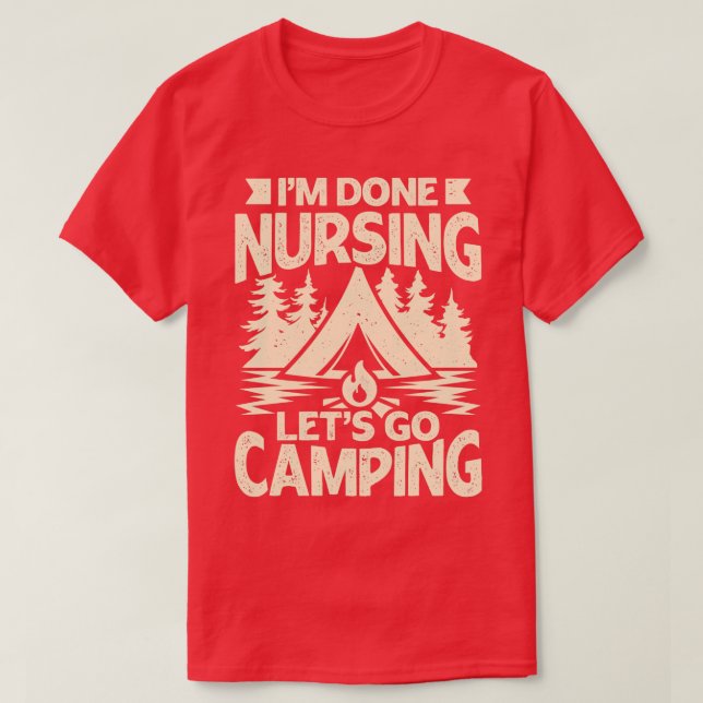 Im Done Nursing Lets Go Camping  T-Shirt (Design Front)