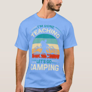Im Done Teaching Lets Go Camping Funny Teacher1 T-Shirt