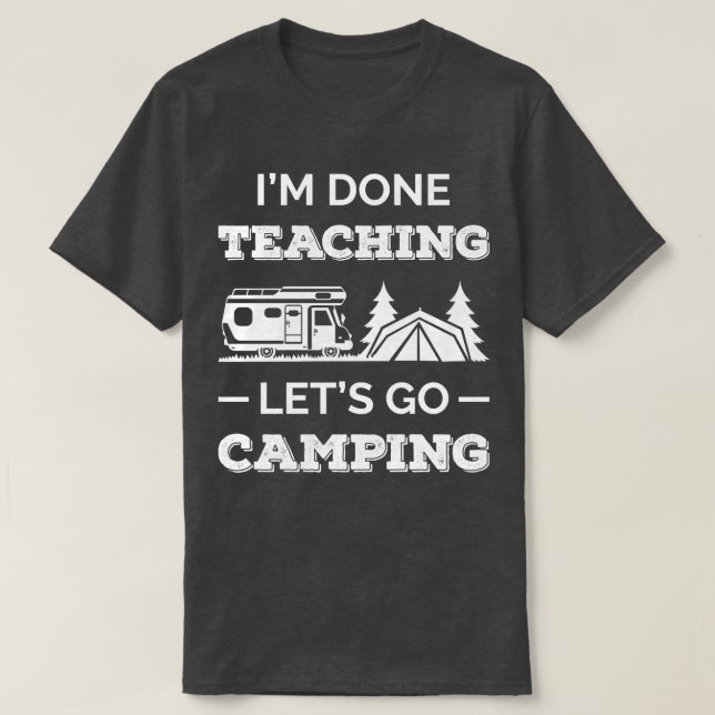 Im Done Teaching Lets Go Camping III T-Shirt (Design Front)